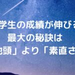 中学生の成績が伸びる最大の秘訣は「地頭」より「素直さ」だった