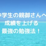 【中学生の親御さんへ】成績を上げる最強の勉強法！