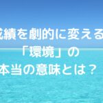 成績を劇的に変える「環境」の本当の意味とは？