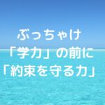 ぶっちゃけ、「学力」の前に「約束を守る力」なんです