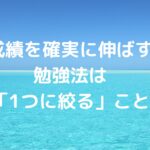 成績を確実に伸ばす勉強法は「1つに絞る」こと