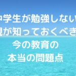【中学生が勉強しない】親が知っておくべき今の教育の本当の問題点