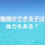 勉強ができる子は体力もある？
