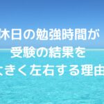 休日の勉強時間が受験の結果を大きく左右する理由