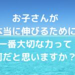 お子さんが本当に伸びるために、一番大切な力って何だと思いますか？