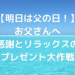 【明日は父の日！】お父さんへ、感謝とリラックスのプレゼント大作戦♪