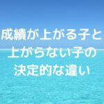 成績が上がる子と上がらない子の決定的な違い