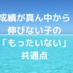 成績が真ん中から伸びない子の「もったいない」共通点