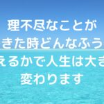 理不尽なことが起きた時、どんなふうに考えるかで人生は大きく変わります