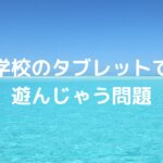 学校のタブレットで遊んじゃう問題