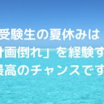 受験生の夏休みは「計画倒れ」を経験する最高のチャンスです