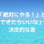 「絶対にやる！」と「できたらいいな」の決定的な差