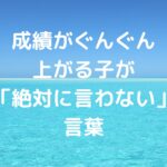 成績がぐんぐん上がる子が「絶対に言わない」言葉