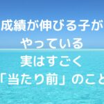 成績が伸びる子がやっている、実はすごく「当たり前」のこと