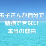 お子さんが自分で勉強できない本当の理由