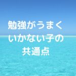 勉強がうまくいかない子の共通点