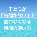 子どもが「時間がない」と言わなくなる、時間の使い方