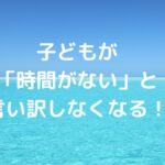 子どもが「時間がない」と言い訳しなくなる！
