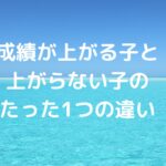 成績が上がる子と上がらない子の、たった1つの違い