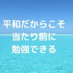 平和だからこそ「当たり前に勉強できる」
