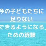 今の子どもたちに足りない「できるようになる」ための経験