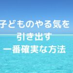 子どものやる気を引き出す一番確実な方法