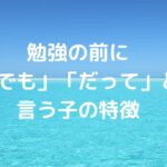勉強の前に「でも」「だって」と言う子の特徴