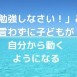 「勉強しなさい！」と言わずに子どもが自分から動くようになる