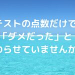 テストの点数だけで「ダメだった」と終わらせていませんか？