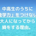 中高生のうちに「独学力」をつけないと、大人になってから損をする理由。