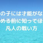 「うちの子には才能がない…」と諦める前に知ってほしい、凡人の戦い方