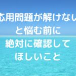 「応用問題が解けない」と悩む前に、絶対に確認してほしいこと