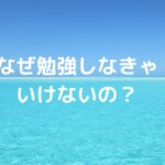なぜ勉強しなきゃいけないの？