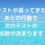 テストが返ってきたあとの行動で、次のテストの点数が決まります！