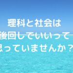 「理科と社会は後回しでいい」って思っていませんか？