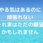 「やる気はあるのに頑張れない」それ、実はただの願望かもしれません