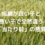 成績が良い子と悪い子で全然違う「当たり前」の感覚