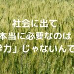 社会に出て本当に必要なのは「学力」じゃないんです