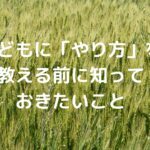 子どもに「やり方」を教える前に、知っておきたいこと